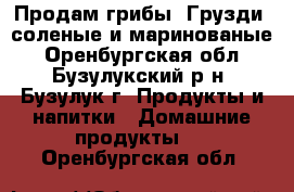 Продам грибы “Грузди“ соленые и маринованые - Оренбургская обл., Бузулукский р-н, Бузулук г. Продукты и напитки » Домашние продукты   . Оренбургская обл.